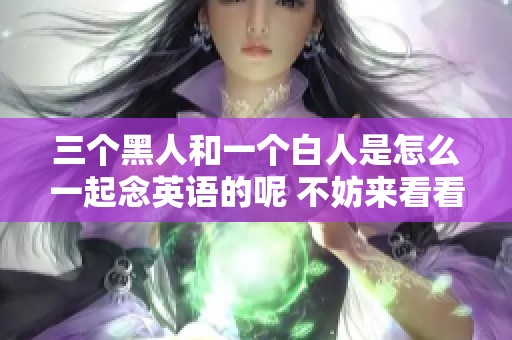 三个黑人和一个白人是怎么一起念英语的呢 不妨来看看这个有趣的故事