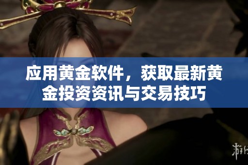 应用黄金软件，获取最新黄金投资资讯与交易技巧