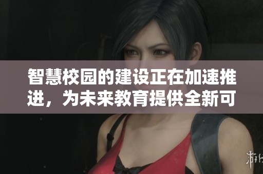 智慧校园的建设正在加速推进，为未来教育提供全新可能性