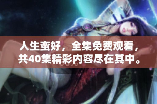人生蛮好，全集免费观看，共40集精彩内容尽在其中。
