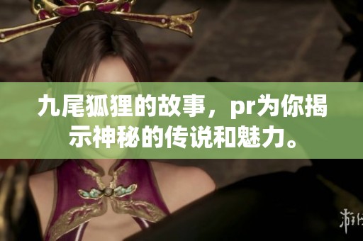 九尾狐狸的故事，pr为你揭示神秘的传说和魅力。