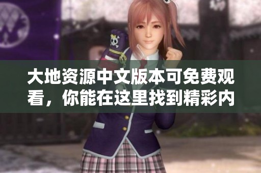 大地资源中文版本可免费观看，你能在这里找到精彩内容。