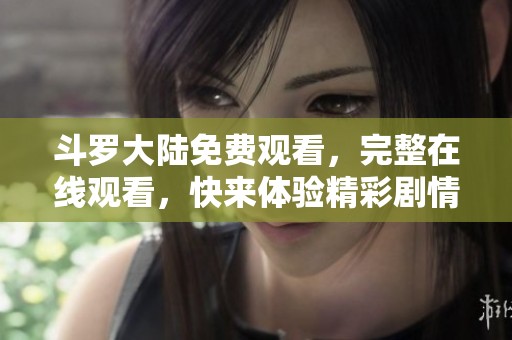 斗罗大陆免费观看，完整在线观看，快来体验精彩剧情吧！