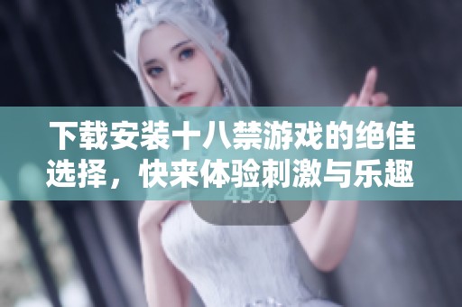 下载安装十八禁游戏的绝佳选择，快来体验刺激与乐趣结合的游戏世界！