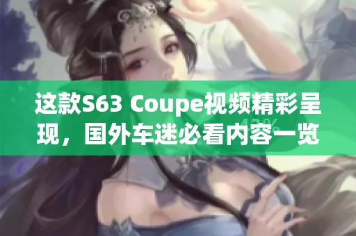 这款S63 Coupe视频精彩呈现，国外车迷必看内容一览！
