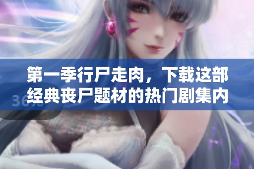第一季行尸走肉，下载这部经典丧尸题材的热门剧集内容