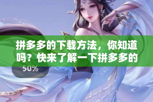 拼多多的下载方法，你知道吗？快来了解一下拼多多的下载步骤吧。