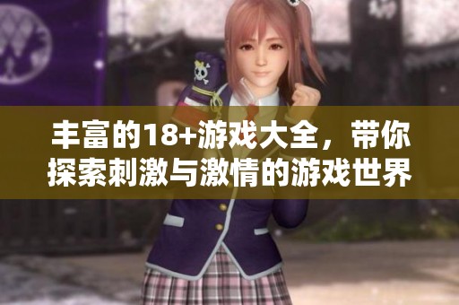 丰富的18+游戏大全，带你探索刺激与激情的游戏世界