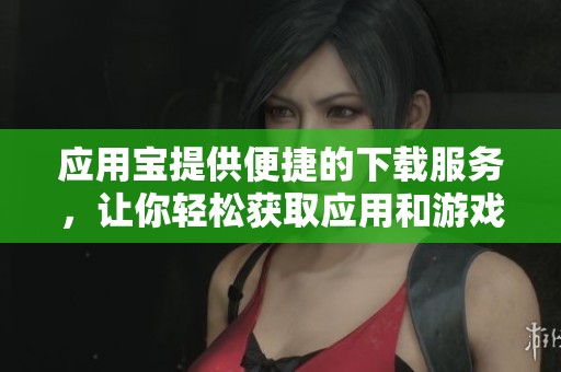 应用宝提供便捷的下载服务，让你轻松获取应用和游戏。