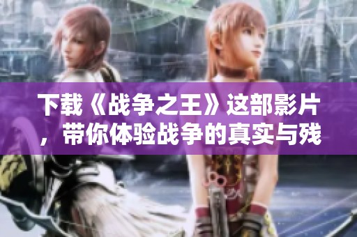 下载《战争之王》这部影片，带你体验战争的真实与残酷