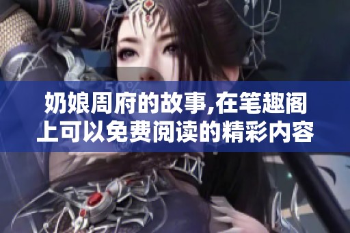 奶娘周府的故事,在笔趣阁上可以免费阅读的精彩内容