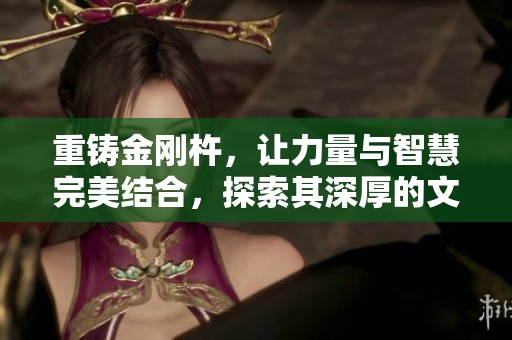 重铸金刚杵，让力量与智慧完美结合，探索其深厚的文化意义
