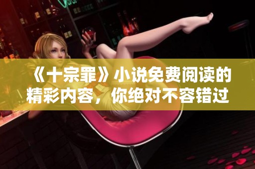 《十宗罪》小说免费阅读的精彩内容，你绝对不容错过！