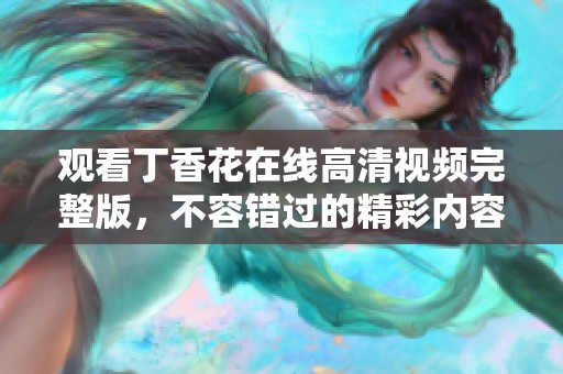 观看**花在线高清视频完整版，不容错过的精彩内容尽在其中