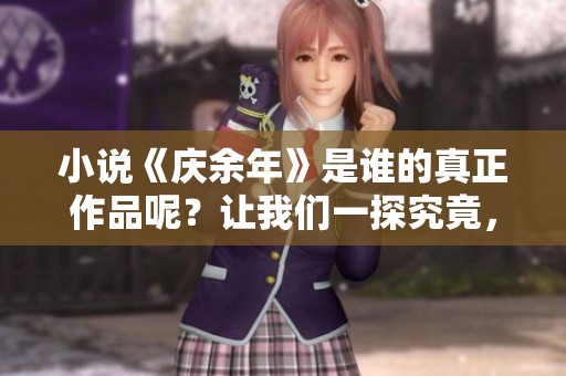 小说《庆余年》是谁的真正作品呢？让我们一探究竟，共同揭开作者的神秘面纱。