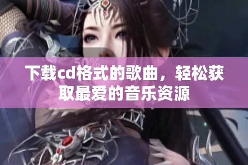 下载cd格式的歌曲，轻松获取最爱的音乐资源