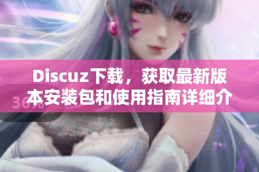 Discuz下载，获取最新版本安装包和使用指南详细介绍