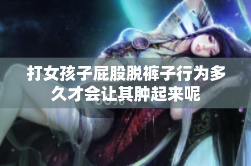 打女孩子屁股脱裤子行为多久才会让其肿起来呢