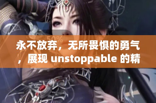 永不放弃，无所畏惧的勇气，展现 unstoppable 的精神