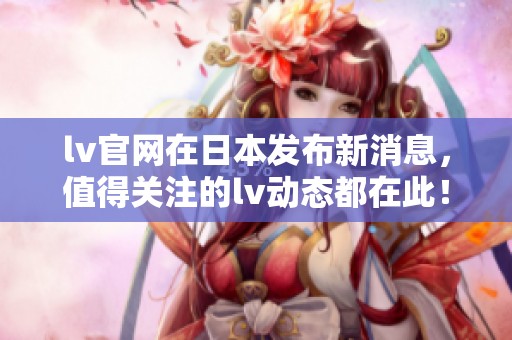 lv官网在日本发布新消息，值得关注的lv动态都在此！