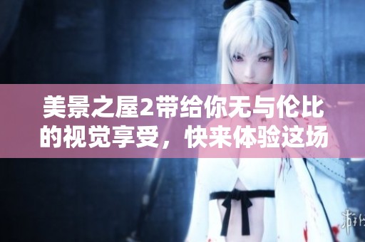 美景之屋2带给你无与伦比的视觉享受，快来体验这场视觉盛宴吧！
