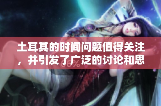 土耳其的时间问题值得关注，并引发了广泛的讨论和思考。