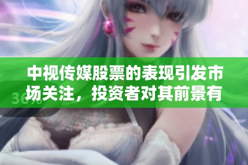 中视传媒股票的表现引发市场关注，投资者对其前景有不同看法