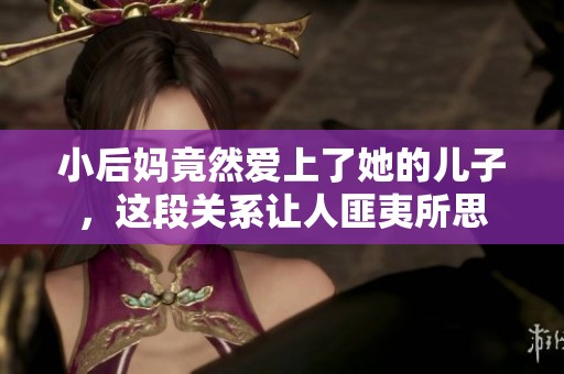 小后妈竟然爱上了她的儿子，这段关系让人匪夷所思
