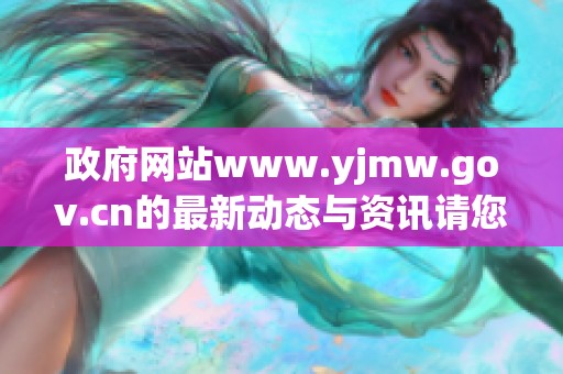 政府网站www.yjmw.gov.cn的最新动态与资讯请您关注了解。