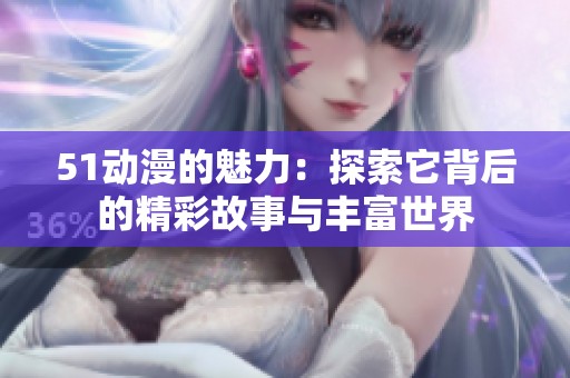 51动漫的魅力：探索它背后的精彩故事与丰富世界