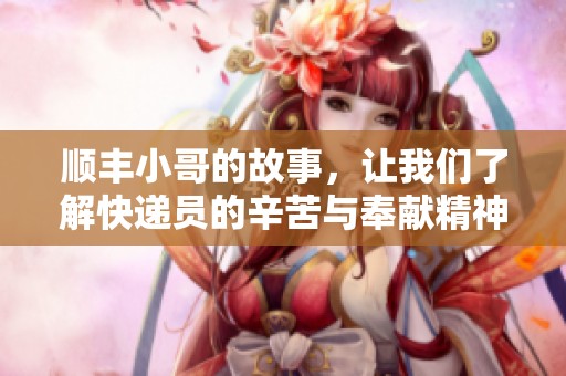 顺丰小哥的故事，让我们了解快递员的辛苦与奉献精神