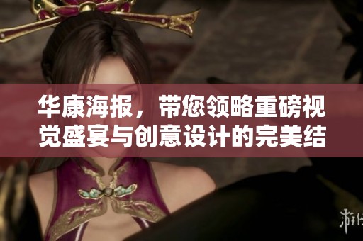 华康海报，带您领略重磅视觉盛宴与创意设计的完美结合