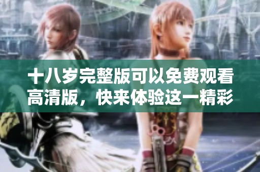 十八岁完整版可以免费观看高清版，快来体验这一精彩的电影！