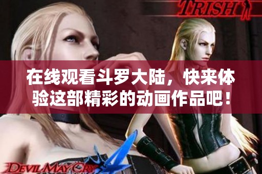 在线观看斗罗大陆，快来体验这部精彩的动画作品吧！