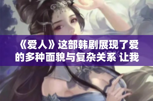 《爱人》这部韩剧展现了爱的多种面貌与复杂关系 让我们一同来感受吧