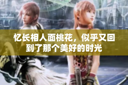 忆长相人面桃花，似乎又回到了那个美好的时光