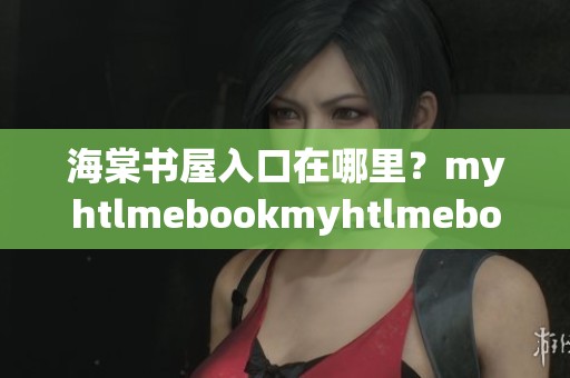 海棠书屋入口在哪里？myhtlmebookmyhtlmebo下载方法了解一下！
