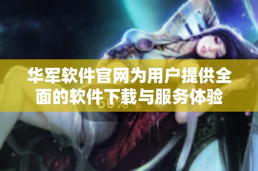 华军软件官网为用户提供全面的软件下载与服务体验