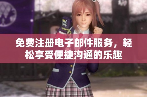 免费注册电子邮件服务，轻松享受便捷沟通的乐趣