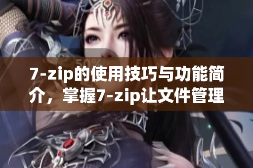 7-zip的使用技巧与功能简介，掌握7-zip让文件管理更轻松