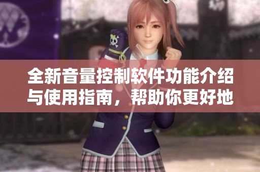 全新音量控制软件功能介绍与使用指南，帮助你更好地管理音量调整