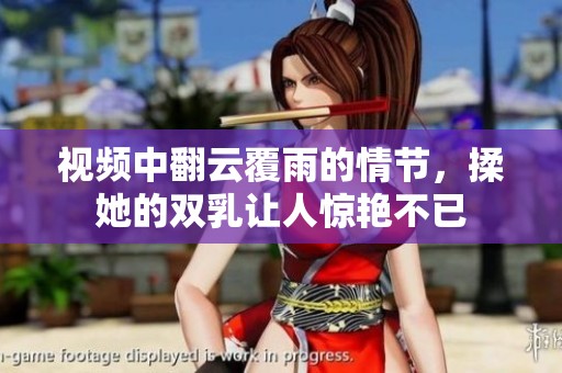 视频中翻云覆雨的情节，揉她的双乳让人惊艳不已