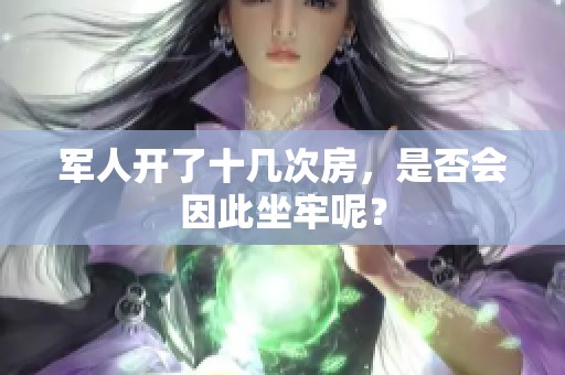 军人开了十几次房，是否会因此坐牢呢？