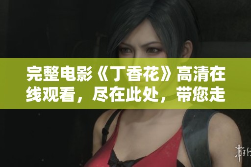 完整电影《**花》高清在线观看，尽在此处，带您走进感人故事。