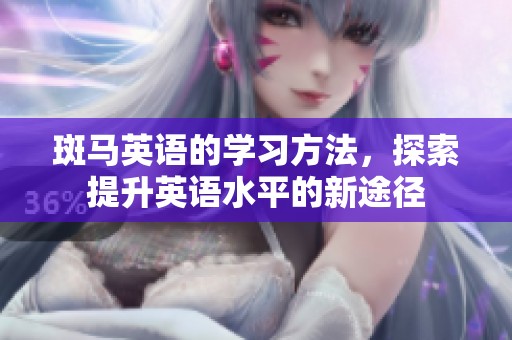 斑马英语的学习方法，探索提升英语水平的新途径