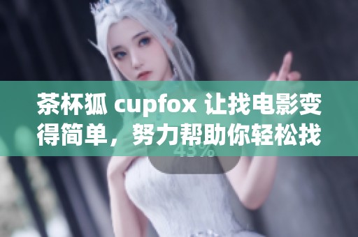 茶杯狐 cupfox 让找电影变得简单，努力帮助你轻松找到想看的影片