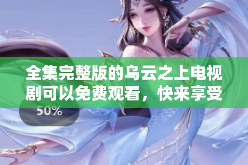 全集完整版的乌云之上电视剧可以免费观看，快来享受精彩剧情吧