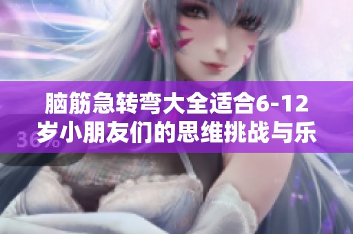 脑筋急转弯大全适合6-12岁小朋友们的思维挑战与乐趣