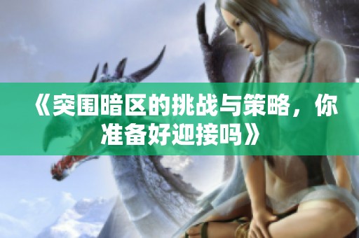 《突围暗区的挑战与策略，你准备好迎接吗》