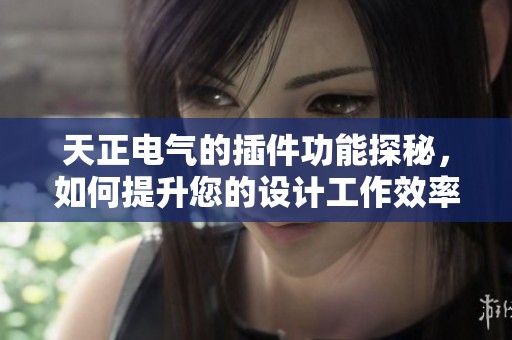 天正电气的插件功能探秘，如何提升您的设计工作效率